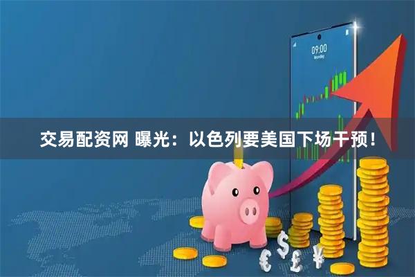 交易配资网 曝光:以色列要美国下场干预!