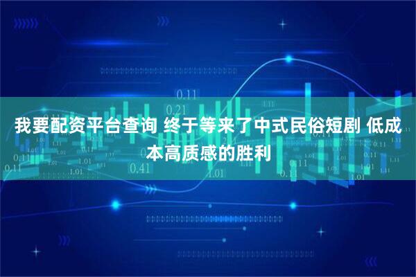 我要配资平台查询 终于等来了中式民俗短剧 低成本高质感的胜利