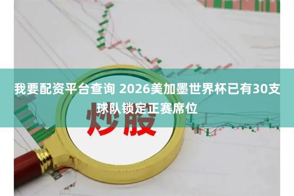 我要配资平台查询 2026美加墨世界杯已有30支球队锁定正赛席位