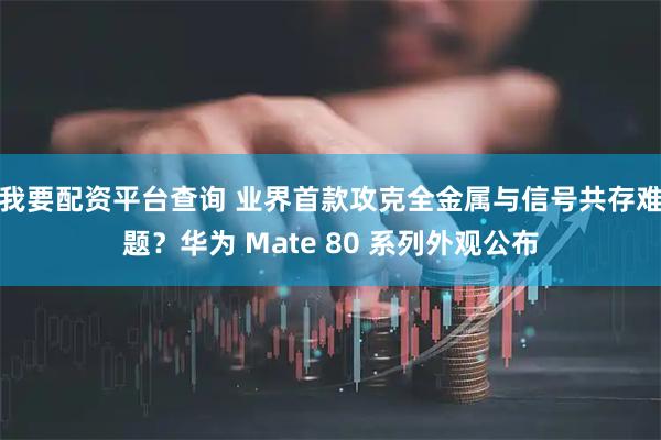 我要配资平台查询 业界首款攻克全金属与信号共存难题?华为 Mate 80 系列外观公布