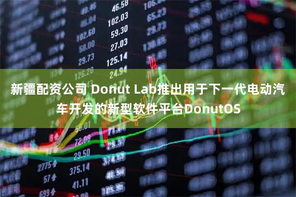 新疆配资公司 Donut Lab推出用于下一代电动汽车开发的新型软件平台DonutOS