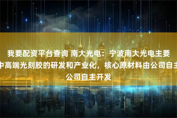 我要配资平台查询 南大光电：宁波南大光电主要从事中高端光刻胶的研发和产业化，核心原材料由公司自主开发