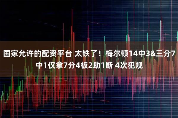 国家允许的配资平台 太铁了！梅尔顿14中3&三分7中1仅拿7分4板2助1断 4次犯规