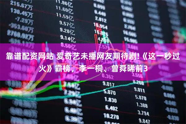 靠谱配资网站 爱奇艺未播网友期待剧!《这一秒过火》霸榜，李一桐、曾舜晞前3