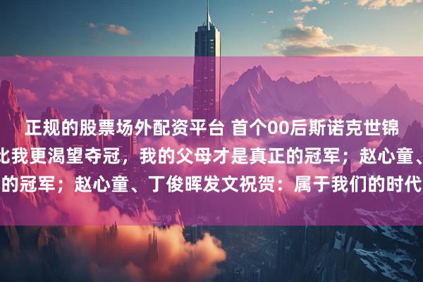 正规的股票场外配资平台 首个00后斯诺克世锦赛冠军！吴宜泽：没人比我更渴望夺冠，我的父母才是真正的冠军；赵心童、丁俊晖发文祝贺：属于我们的时代正在到来