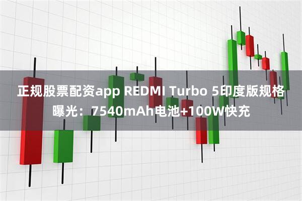 正规股票配资app REDMI Turbo 5印度版规格曝光：7540mAh电池+100W快充